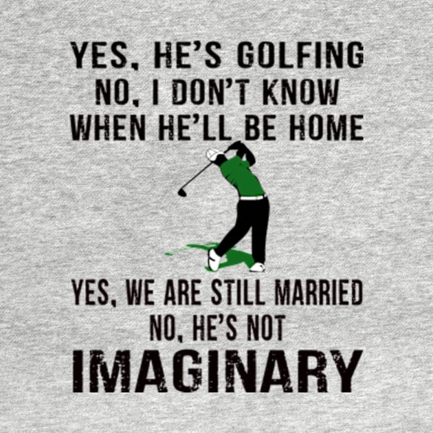Yes, he Golfing No, I Don't Know When He'll be Home Yes, We are still Married No, he's Not Imaginary by Hanh05